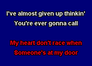 I've almost given up thinkin'

You're ever gonna call