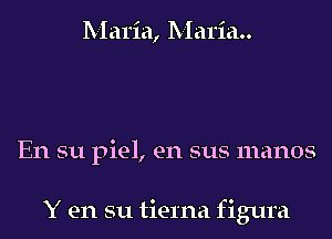 Maria, Maria

En su piel, en sus manos

Y en su tierna figura