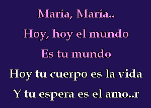 Maria, Maria
Hoy, hoy el mundo
Es tu mundo
Hoy tu cuel'po es la Vida

Y tu espera es el a1110..r