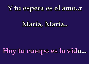 Y tu espera es el amo..r

Maria, Maria..

Hoy tu cuerpo es la Vida...