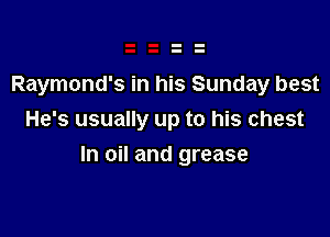 Raymond's in his Sunday best
He's usually up to his chest

In oil and grease