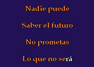 Nadie puede

Saber e1 futuro
N o prometas

L0 que no serei