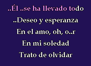 El ..se ha llevado todo
..Dese0 y esperanza
En el amo, 0h, 0..1
En 111i soledad

Tmto de olvidar