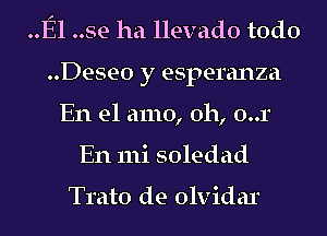 El ..se ha llevado todo
..Dese0 y esperanza
En el amo, 0h, 0..1
En 111i soledad

Tmto de olvidar