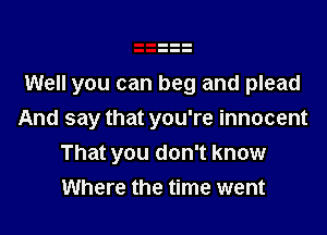 Well you can beg and plead

And say that you're innocent
That you don't know
Where the time went