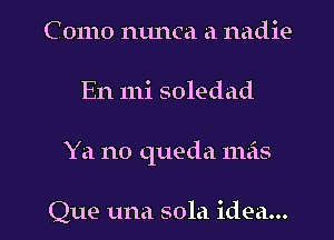 C 01110 111mm a nadie
En 111i soledad

Ya no queda mas

Que una sola idea... I