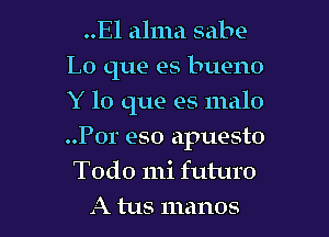 ..El alum sabe
L0 que es bueno

Y lo que es malo

..P0r eso apuesto
Todo 111i futuro
A tus manos