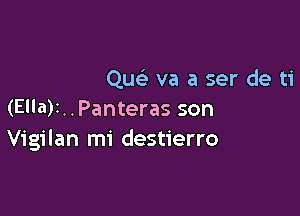 Que' va a ser de ti

(Ella)t..Panteras son
Vigilan mi destierro