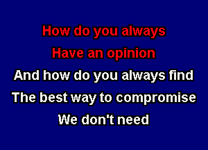 And how do you always find

The best way to compromise
We don't need