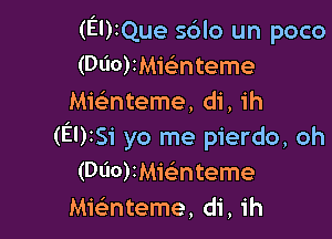 (EUIQue sdlo un poco
(Dl'lorMMnteme
Mwnteme, di, ih

(El)isi yo me pierdo, oh
(Dl'IOranteme
anteme, di, 1h