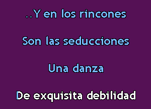 ..Y en los rincones

Son las seducciones

Una danza

De exquisita debilidad