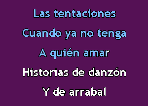 Las tentaciones

Cuando ya no tenga

A quiein amar
Historias de danzc'm
Y de arrabal