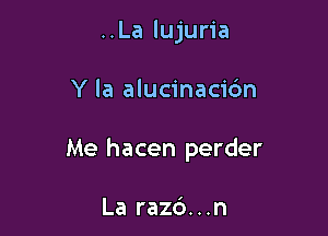 ..La lujuria

Y la alucinacidn

Me hacen perder

La raz6...n