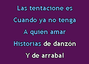 Las tentacione es

Cuando ya no tenga

A quiein amar
Historias de danzc'm
Y de arrabal