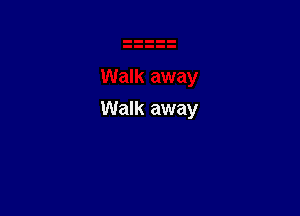 Walk away