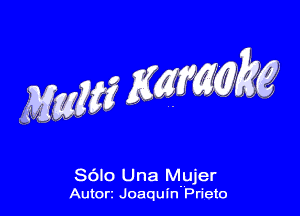 MM? KWMM

SOIO Una Mujer
Autor Joaqum Prieto