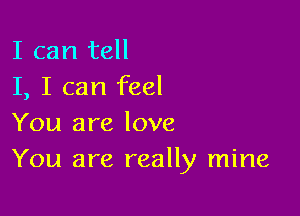 I can tell
I, I can feel

You are love
You are really mine