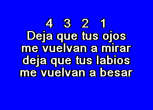 4 3 2 1
Deja que tus ojos
me vuelvan a mirar

deja que tus labios
me vuelvan a besar