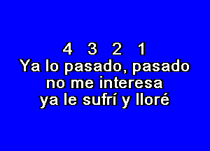 4 3 2 1
Ya lo pasado, pasado

no me interesa
ya Ie sufrl' y 0H,?