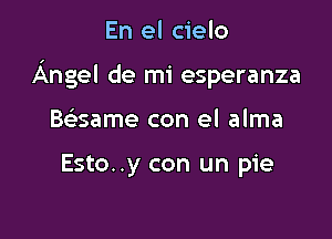 En el cielo

Angel de mi esperanza

Baame con el alma

Esto..y con un pie