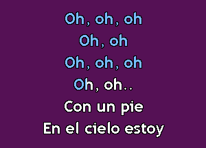 0h,oh,oh
0h,oh
Oh,oh,oh

0h,ohn
Con un pie
En el cielo estoy