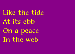 Like the tide
At its ebb

On a peace
In the web