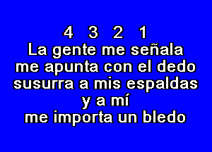 4 3 2 1
La gente me seriala
me apunta con el dedo
susurra a mis espaldas
y a mI'
me importa un bledo