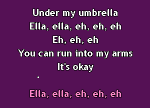 Under my umbrella
Ella, ella, eh, eh, eh

Eh,eh,eh
You can run into my arms

It's okay

Ella, ella, eh, eh, eh