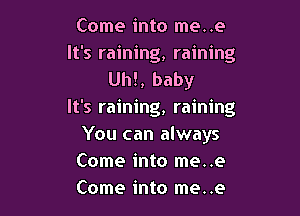 Come into me..e
It's raining, raining
Uh!, baby

It's raining, raining
You can always
Come into me..e
Come into me..e