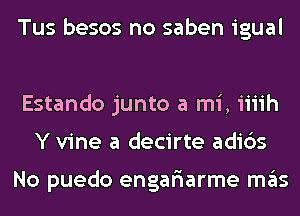 Tus besos no saben igual

Estando junto a mi, iiiih
Y vine a decirte adi6s

No puedo engar'iarme mas