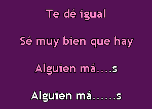 Te del- igual

5 muy bien que hay

Alguien mei....s

Alguien ma ...... s