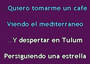 ..Quiero tomarme un cafe'z
Viendo el mediterraneo
..Y despertar en Tulum

Persiguiendo una estrella