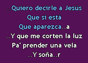 ..Quiero decirle a Jesus
Que 51' est?!
Que aparezca..a
..Y que me corten la luz
Pa' prender una vela

..Ysofna..r l