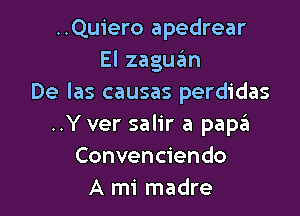 ..Quiero apedrear
Elzaguan
De las causas perdidas

..Y ver salir a paszt
Convenciendo
A mi madre