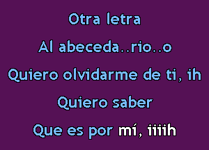 Otra letra
AI abeceda..rio..o
Quiero olvidarme de ti, ih

Quiero saber

Que es por mi, iiiih