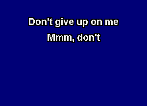 Don't give up on me

Mmm, don't