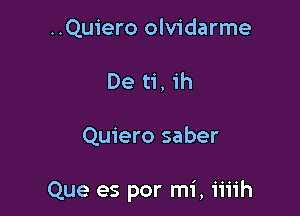 ..Quiero olvidarme
De ti, 1h

Quiero saber

Que es por mi, iiiih