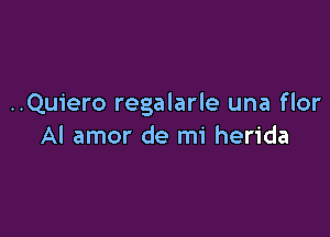 ..Quiero regalarle una flor

Al amor de mi herida