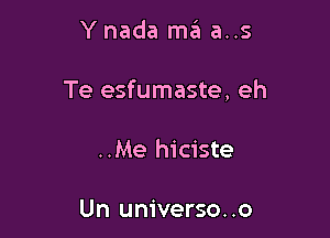 Y nada ma a..s

Te esfumaste, eh

..Me hiciste

Un universe. .0