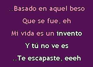 ..Basado en aquel beso
Que se fue, eh
Mi Vida es un invento

Y tL'J no we es

..Te escapaste, eeeh l