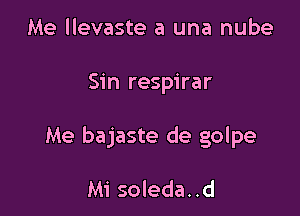 Me llevaste a una nube

Sin respirar

Me bajaste de golpe

Mi soleda. .d