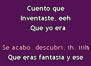 Cuento que
lnventaste, eeh
..Que yo era

Se acabb, descubri, ih, iiih
Que eras fantasia y ese