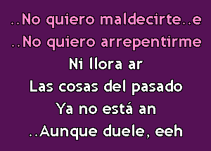 ..No quiero maldecirte..e
..No quiero arrepentirme
Ni llora ar
Las cosas del pasado
Ya no estgl an
..Aunque duele, eeh