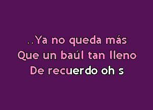 ..Ya no queda m3s

Que un badl tan lleno
De recuerdo oh 5