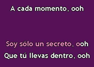 A cada momento, ooh

Soy s6lo un secreto, ooh

Que tL'J llevas dentro, ooh