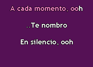 A cada momento, ooh

..Te nombro

En silencio, ooh