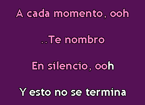 A cada momento, ooh

..Te nombro
En silencio, ooh

Y esto no se termina