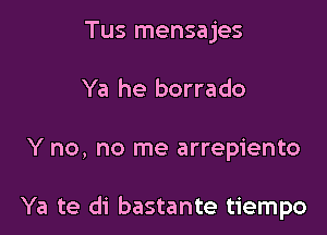 Tus mensajes
Ya he borrado

Y no, no me arrepiento

Ya te di bastante tiempo