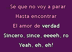 ..SGE que no voy a parar

Hasta encontrar
El amor de verdad

Sincero, since, eeeeh, ro
Yeah, eh, eh!