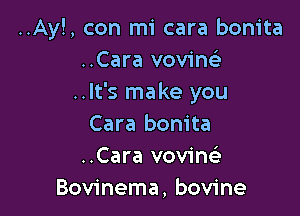 ..Ay!, con mi cara bonita
..Cara vovine'
..lt's make you

Cara bonita
..Cara vovinc'e
Bovinema, bovine